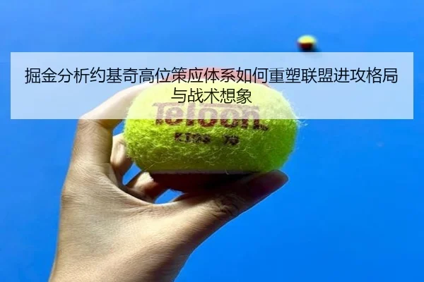 掘金分析约基奇高位策应体系如何重塑联盟进攻格局与战术想象 | kaiyun